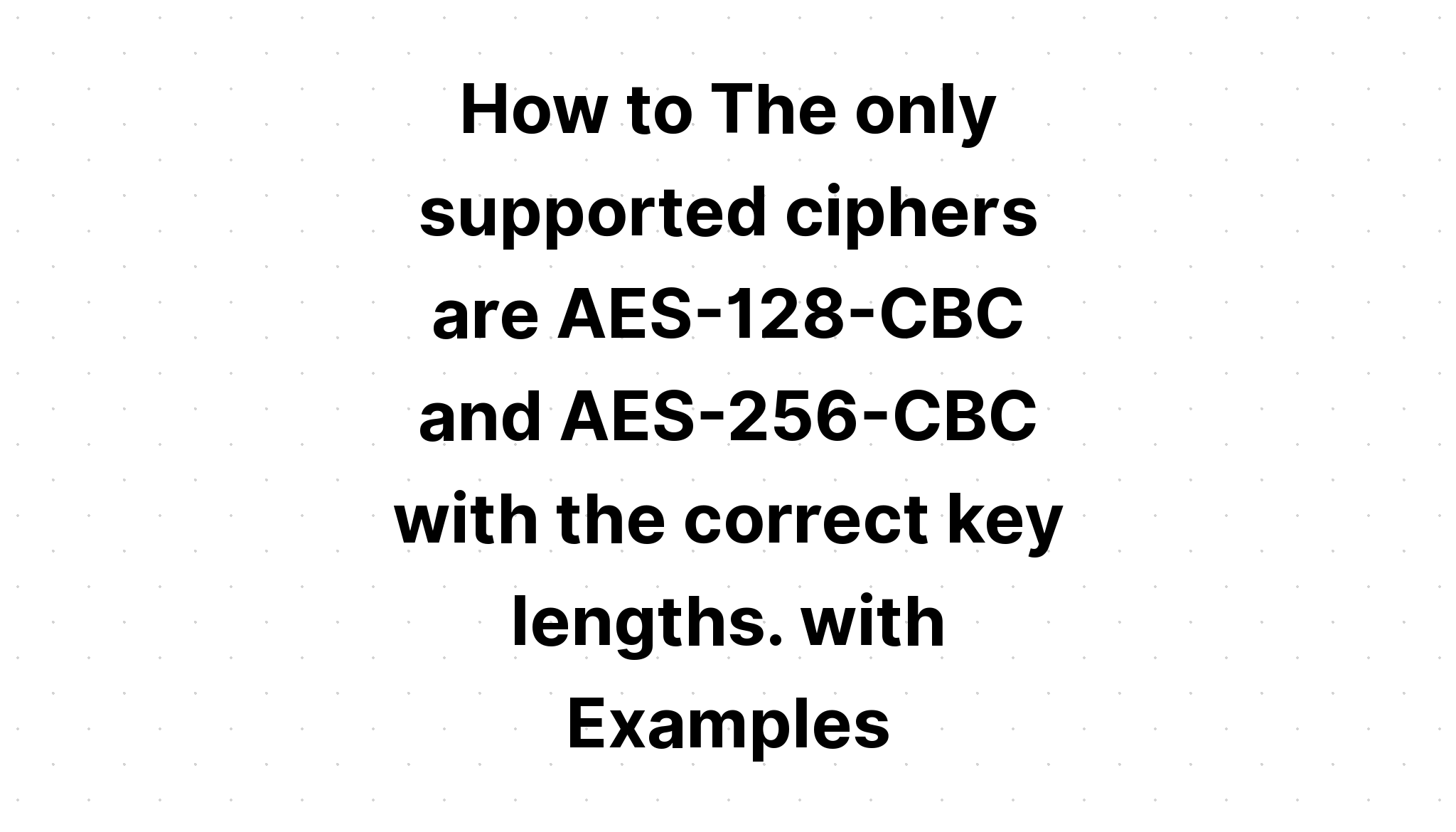 Làm thế nào để Các mật mã duy nhất được hỗ trợ là AES-128-CBC và AES-256-CBC với độ dài khóa chính xác. với các ví dụ